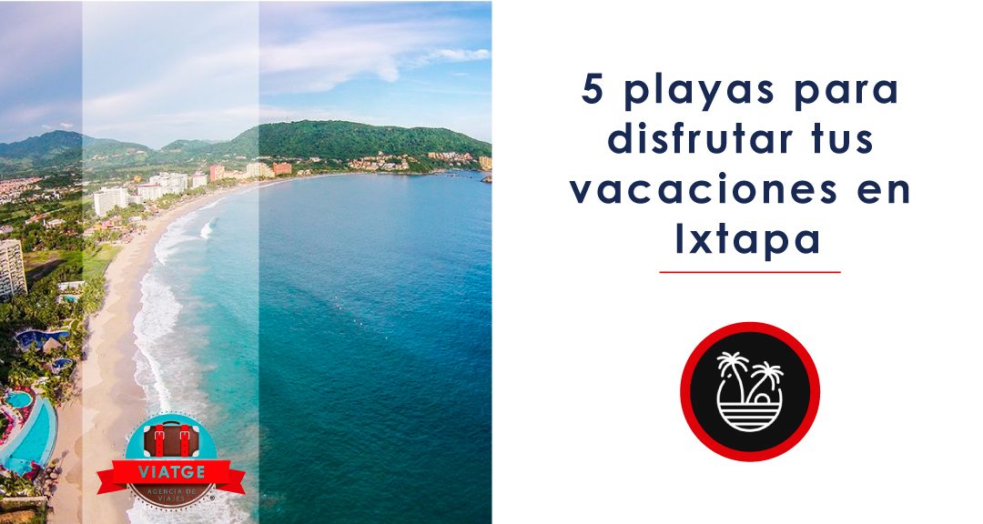 5 playas para disfrutar tus vacaciones en Ixtapa